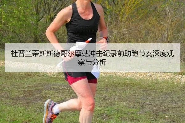 杜普兰蒂斯斯德哥尔摩站冲击纪录前助跑节奏深度观察与分析