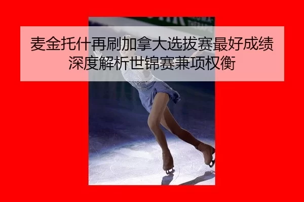 麦金托什再刷加拿大选拔赛最好成绩 深度解析世锦赛兼项权衡